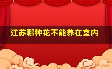 江苏哪种花不能养在室内