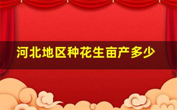 河北地区种花生亩产多少