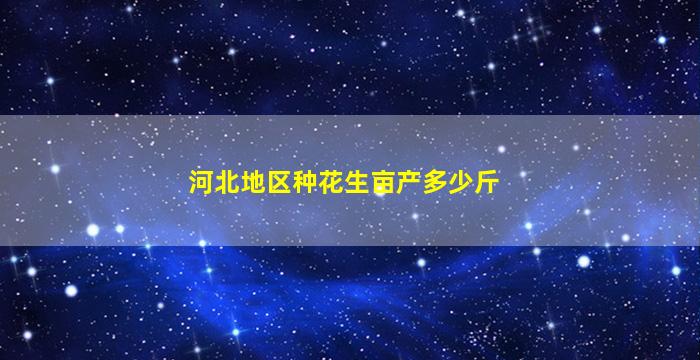 河北地区种花生亩产多少斤