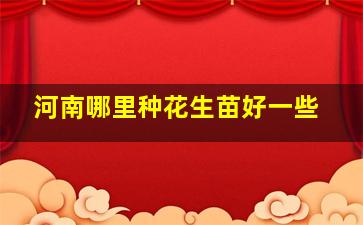 河南哪里种花生苗好一些