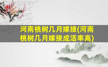 河南桃树几月嫁接(河南桃树几月嫁接成活率高)