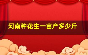 河南种花生一亩产多少斤