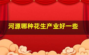 河源哪种花生产业好一些