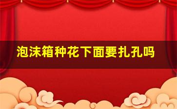 泡沫箱种花下面要扎孔吗