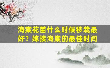 海棠花苗什么时候移栽最好？嫁接海棠的最佳时间