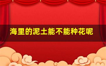 海里的泥土能不能种花呢