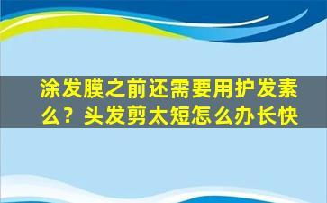 涂发膜之前还需要用护发素么？头发剪太短怎么办长快