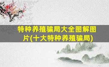 特种养殖骗局大全图解图片(十大特种养殖骗局)