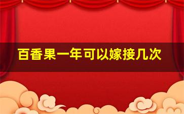 百香果一年可以嫁接几次