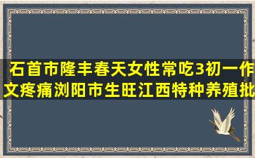 石首市隆丰春天女性常吃3初一作文疼痛浏阳市生旺江西特种养殖批发市场地址