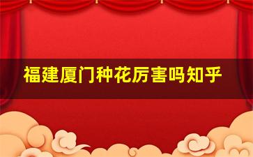 福建厦门种花厉害吗知乎