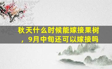 秋天什么时候能嫁接果树，9月中旬还可以嫁接吗