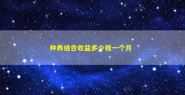 种养结合收益多少钱一个月