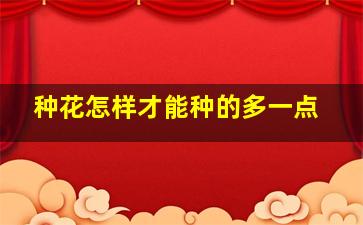 种花怎样才能种的多一点