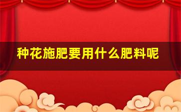 种花施肥要用什么肥料呢