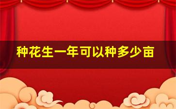 种花生一年可以种多少亩