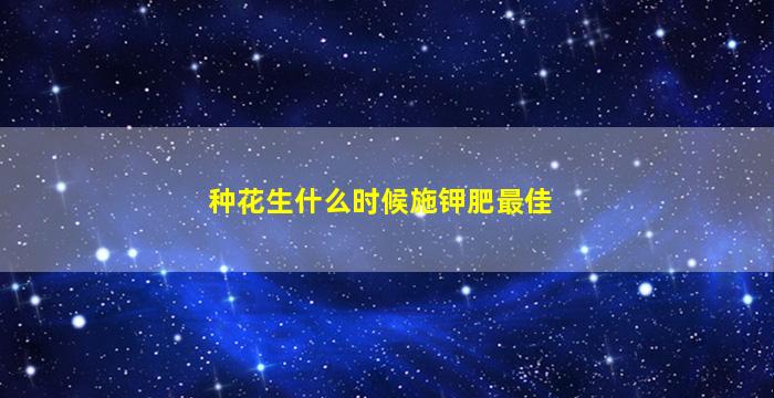 种花生什么时候施钾肥最佳