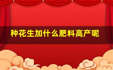 种花生加什么肥料高产呢