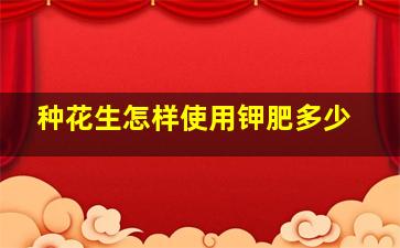 种花生怎样使用钾肥多少