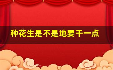 种花生是不是地要干一点