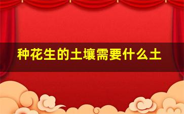 种花生的土壤需要什么土