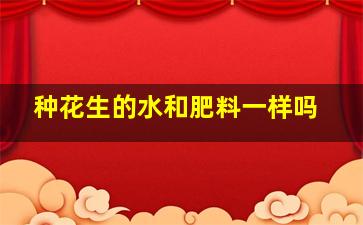 种花生的水和肥料一样吗