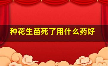 种花生苗死了用什么药好