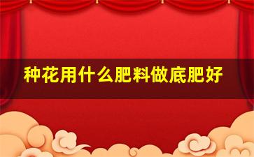 种花用什么肥料做底肥好