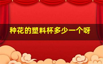 种花的塑料杯多少一个呀