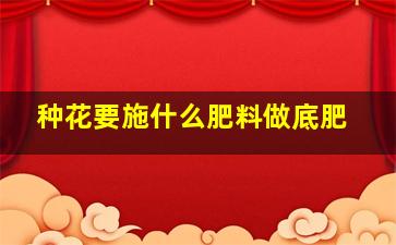 种花要施什么肥料做底肥