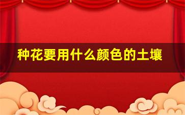 种花要用什么颜色的土壤