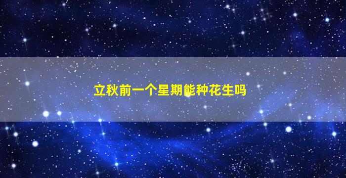 立秋前一个星期能种花生吗