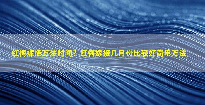 红梅嫁接方法时间？红梅嫁接几月份比较好简单方法