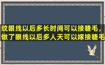 纹眼线以后多长时间可以接睫毛，做了眼线以后多人天可以嫁接睫毛