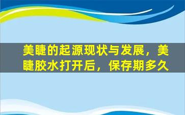 美睫的起源现状与发展，美睫胶水打开后，保存期多久