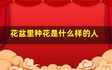 花盆里种花是什么样的人