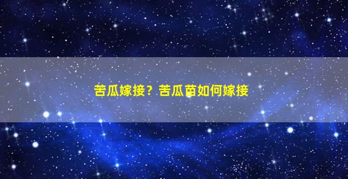 苦瓜嫁接？苦瓜苗如何嫁接