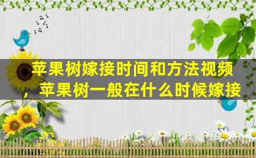 苹果树嫁接时间和方法视频，苹果树一般在什么时候嫁接