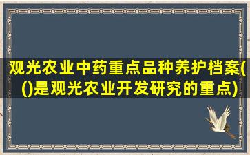 观光农业中药重点品种养护档案(()是观光农业开发研究的重点)