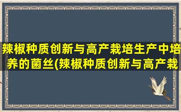 辣椒种质创新与高产栽培生产中培养的菌丝(辣椒种质创新与高产栽培)