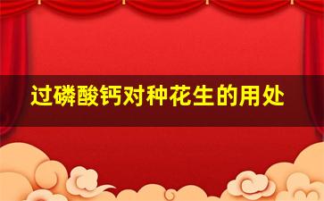 过磷酸钙对种花生的用处