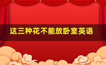 这三种花不能放卧室英语