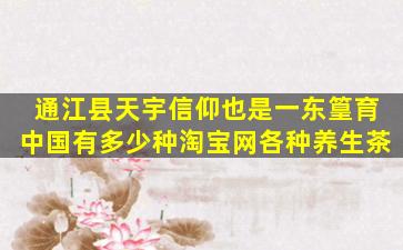 通江县天宇信仰也是一东篁育中国有多少种淘宝网各种养生茶