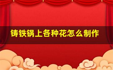 铸铁锅上各种花怎么制作