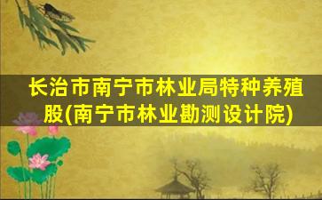 长治市南宁市林业局特种养殖股(南宁市林业勘测设计院)