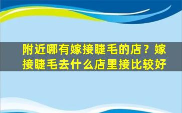 附近哪有嫁接睫毛的店？嫁接睫毛去什么店里接比较好