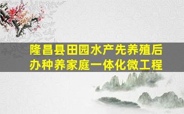 隆昌县田园水产先养殖后办种养家庭一体化微工程