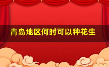 青岛地区何时可以种花生