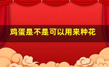 鸡蛋是不是可以用来种花